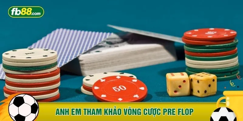Anh em tham khảo vòng cược Pre Flop
