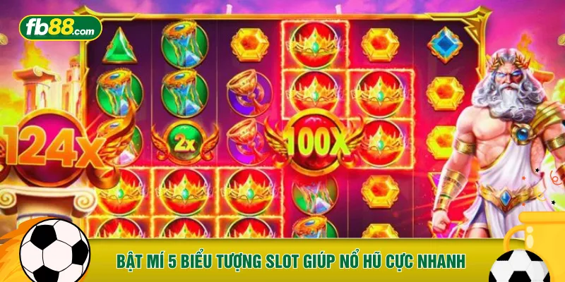 Bật mí 5 biểu tượng Slot giúp nổ hũ cực nhanh