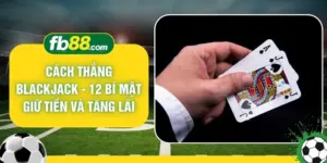 Cách Thắng Blackjack - 12 Bí Mật Giữ Tiền Và Tăng Lãi