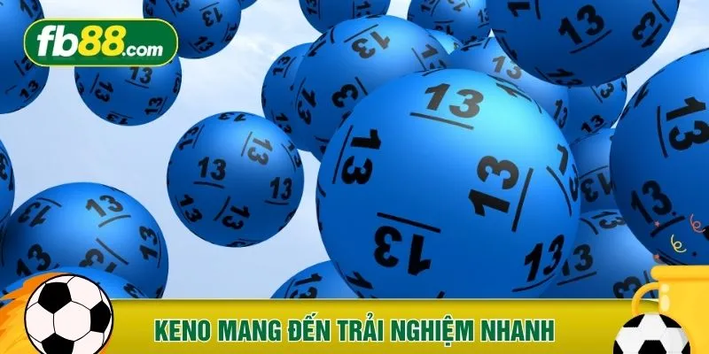 Keno có trải nghiệm nhanh chóng