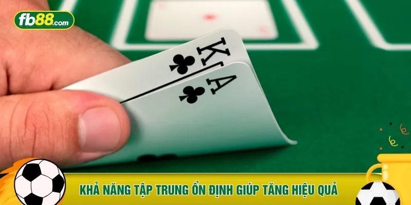 Khả năng tập trung ổn định giúp tăng hiệu quả 