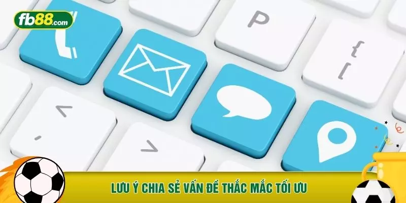 Lưu ý chia sẻ vấn đề thắc mắc tối ưu
