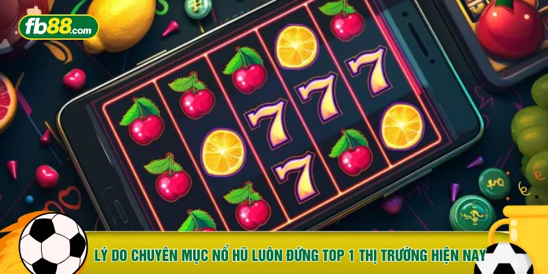 Lý do chuyên mục nổ hũ luôn đứng top 1 thị trường hiện nay