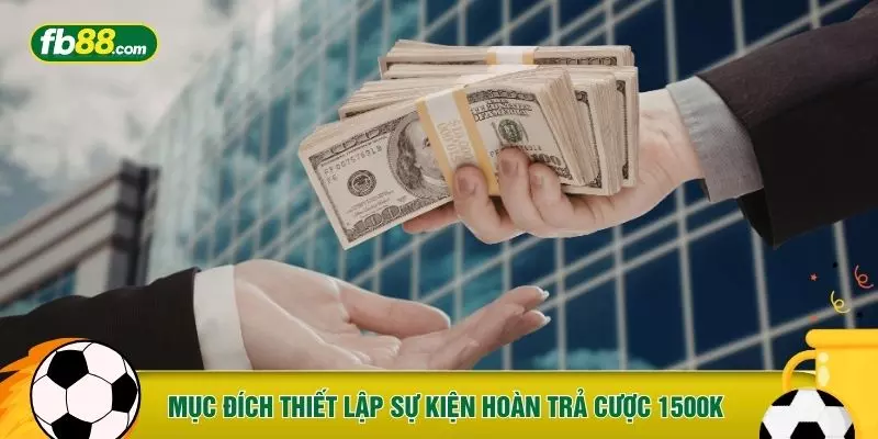 Mục đích thiết lập sự kiện hoàn trả cược 1500K 