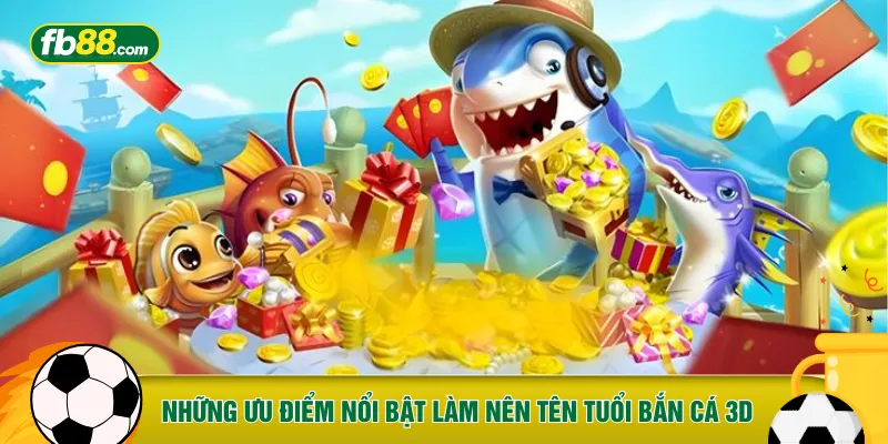Những ưu điểm nổi bật làm nên tên tuổi bắn cá 3D