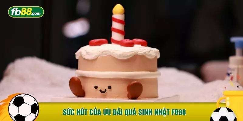 Sức hút của ưu đãi quà sinh nhật FB88