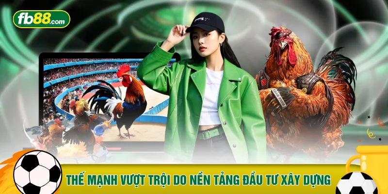 Thế mạnh vượt trội do nền tảng đầu tư xây dựng nên