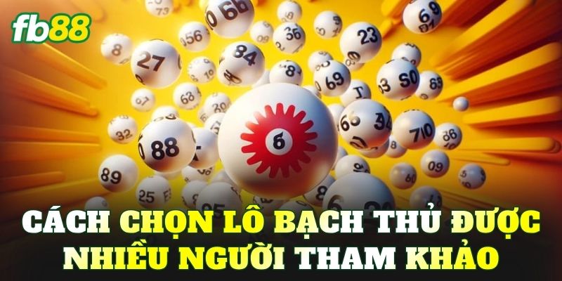 Cách chọn lô bạch thủ được nhiều người tham khảo