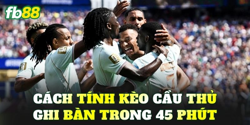 Cách tính kèo cầu thủ ghi bàn trong 45 phút
