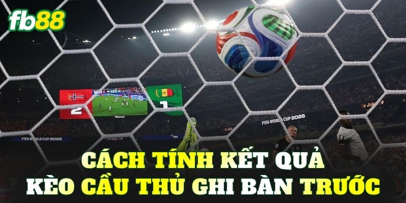 Cách tính kết quả kèo cầu thủ ghi bàn trước