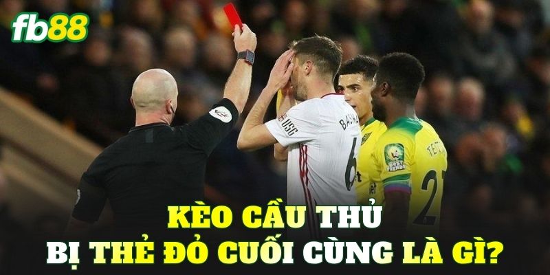 Kèo cầu thủ bị thẻ đỏ cuối cùng là gì?