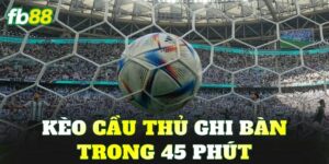 Kèo Cầu Thủ Ghi Bàn Trong 45 Phút