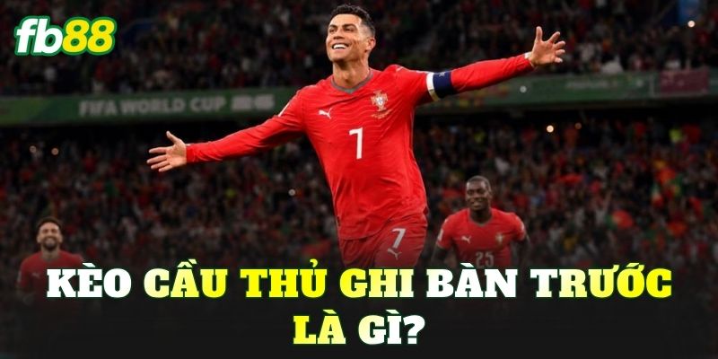 Kèo cầu thủ ghi bàn trước là gì?