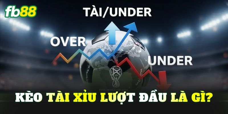 Kèo tài xỉu lượt đầu là gì?
