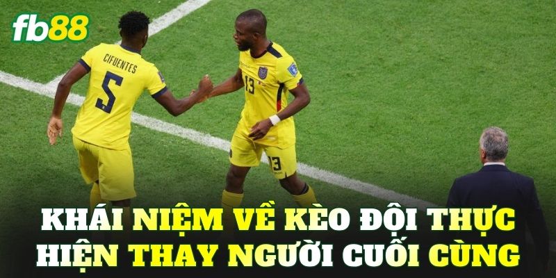 Khái niệm về kèo đội thực hiện thay người cuối cùng