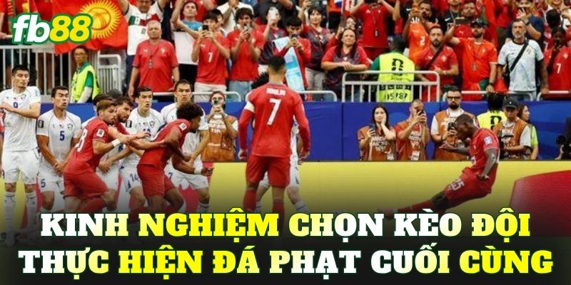 Kinh nghiệm chọn kèo đội thực hiện đá phạt cuối cùng
