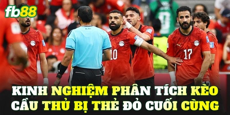 Kinh nghiệm phân tích kèo cầu thủ bị thẻ đỏ cuối cùng