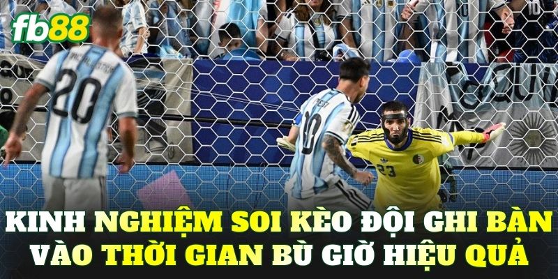 Kinh nghiệm soi kèo đội ghi bàn vào thời gian bù giờ hiệu quả