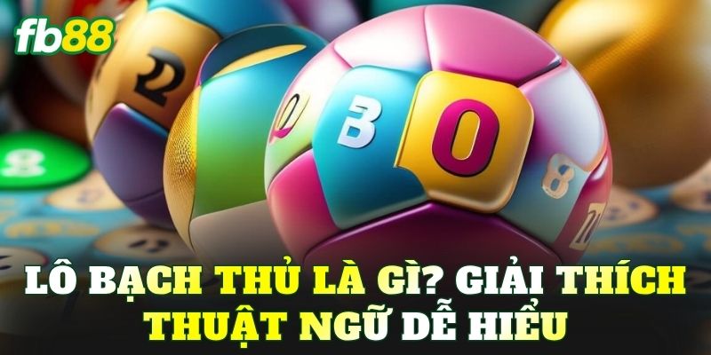 Lô bạch thủ là gì? Giải thích thuật ngữ dễ hiểu