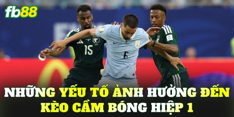 Những yếu tố ảnh hưởng đến kèo cầm bóng hiệp 1
