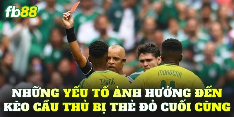 Những yếu tố ảnh hưởng đến kèo cầu thủ bị thẻ đỏ cuối cùng