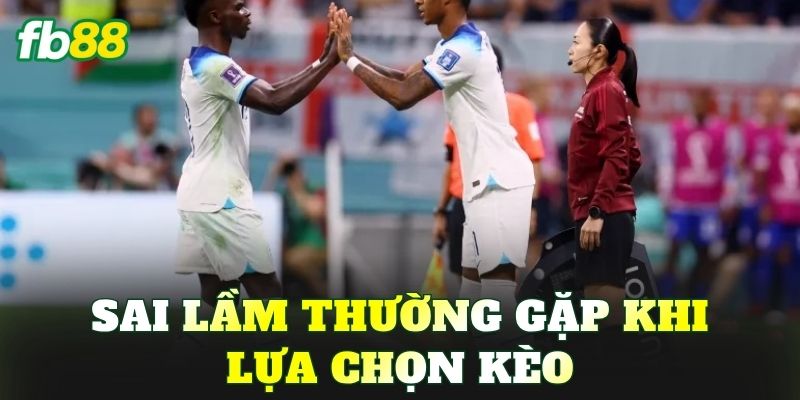 Sai lầm thường gặp khi lựa chọn kèo