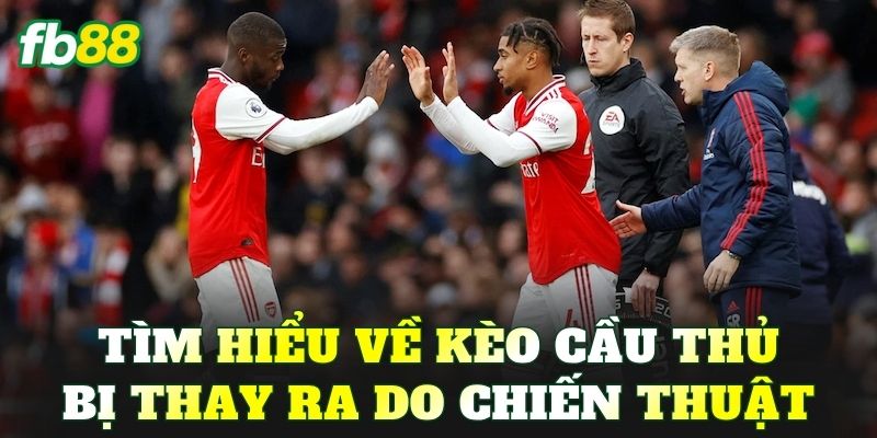 Tìm hiểu về kèo cầu thủ bị thay ra do chiến thuật