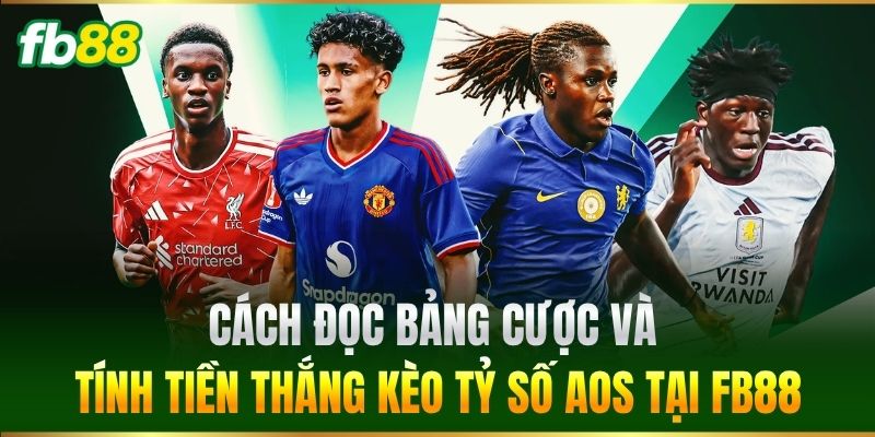 Cách đọc bảng cược và tính tiền thắng Kèo Tỷ Số Aos tại FB88