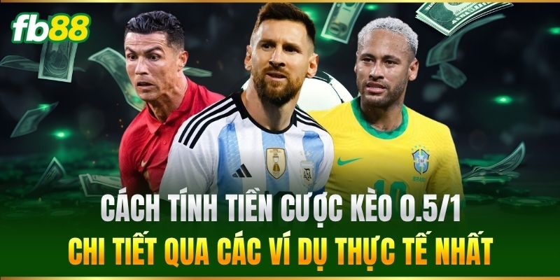 Cách tính tiền cược Kèo 0.5/1 chi tiết qua các ví dụ thực tế nhất