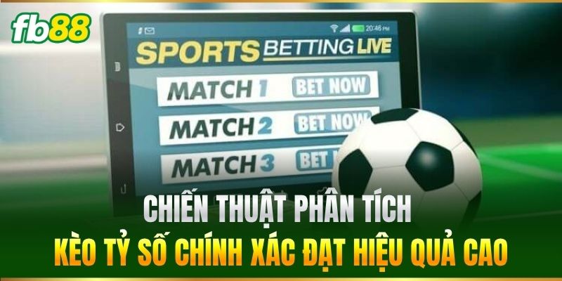 Chiến thuật phân tích Kèo Tỷ Số Chính Xác đạt hiệu quả cao