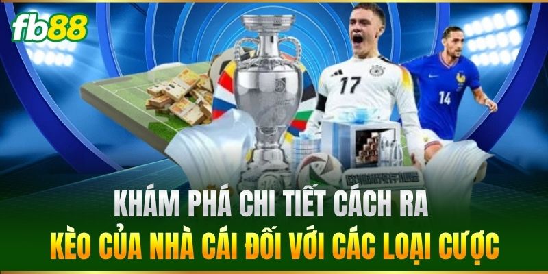 Khám phá chi tiết Cách Ra Kèo Của Nhà Cái đối với các loại cược