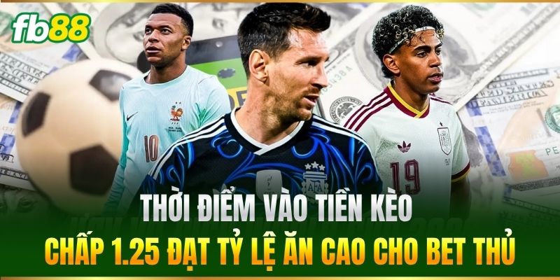 Thời điểm vào tiền Kèo Chấp 1.25 đạt tỷ lệ ăn cao